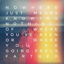 Nowhere just means knowing nothing of where you've been or where you're going, feels farther.jpg